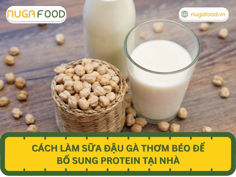 11 Cách làm sữa đậu gà thơm béo để bổ sung protein tại nhà